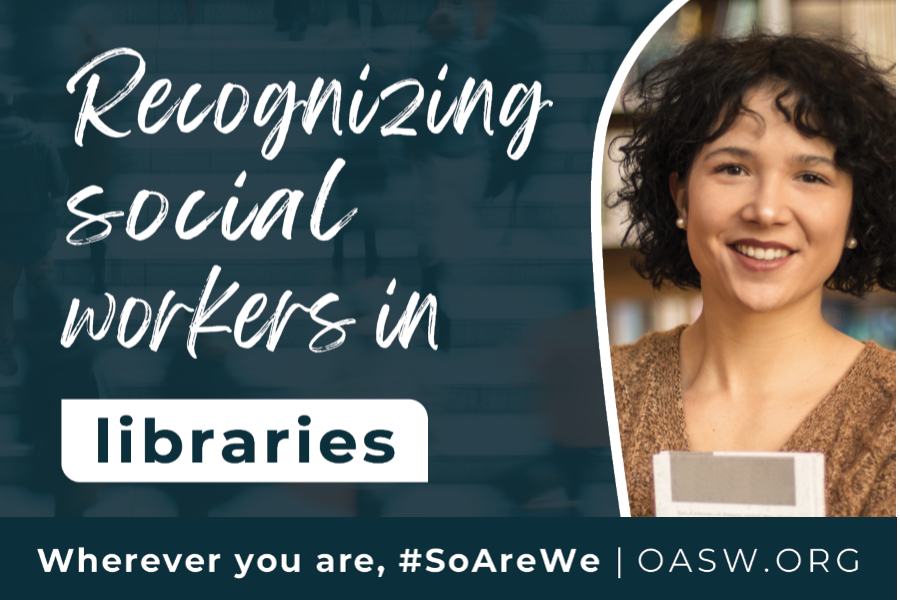 A poster with the text "recognizing social workers in libraries" and featuring an image of a woman holding a book in front of a bookshelf. The bottom of the image says "Wherever you are, hashtag so are we" and the website OASW.ORG